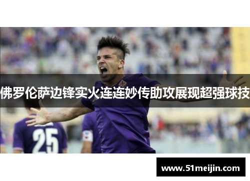 佛罗伦萨边锋实火连连妙传助攻展现超强球技