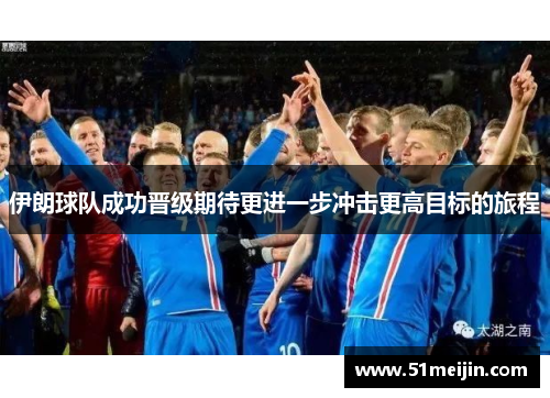 伊朗球队成功晋级期待更进一步冲击更高目标的旅程