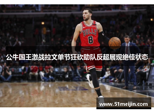 公牛国王激战拉文单节狂砍助队反超展现绝佳状态