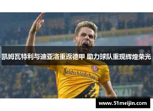 凯姆瓦特利与迪亚洛重返德甲 助力球队重现辉煌荣光