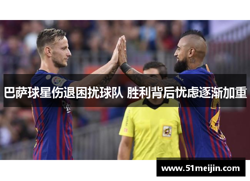 巴萨球星伤退困扰球队 胜利背后忧虑逐渐加重