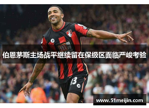 伯恩茅斯主场战平继续留在保级区面临严峻考验