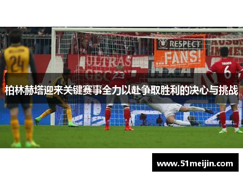 柏林赫塔迎来关键赛事全力以赴争取胜利的决心与挑战