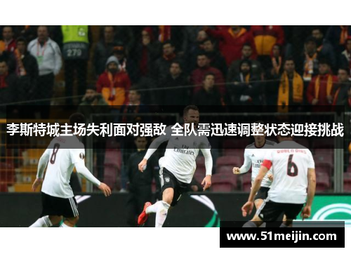 李斯特城主场失利面对强敌 全队需迅速调整状态迎接挑战