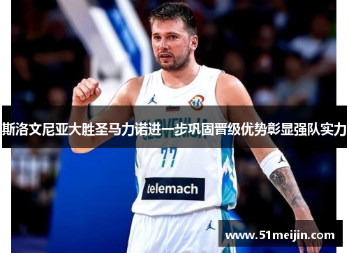 斯洛文尼亚大胜圣马力诺进一步巩固晋级优势彰显强队实力