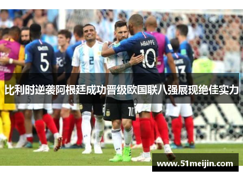 比利时逆袭阿根廷成功晋级欧国联八强展现绝佳实力
