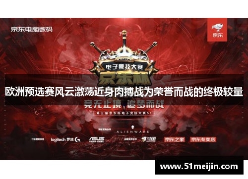 欧洲预选赛风云激荡近身肉搏战为荣誉而战的终极较量