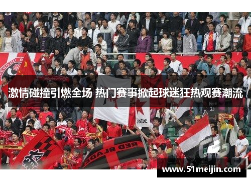 激情碰撞引燃全场 热门赛事掀起球迷狂热观赛潮流