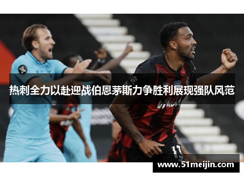 热刺全力以赴迎战伯恩茅斯力争胜利展现强队风范