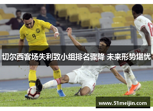 切尔西客场失利致小组排名骤降 未来形势堪忧