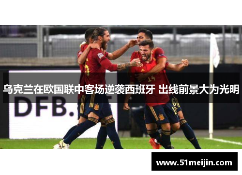 乌克兰在欧国联中客场逆袭西班牙 出线前景大为光明