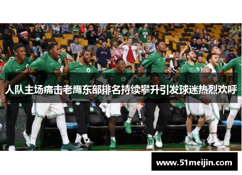 人队主场痛击老鹰东部排名持续攀升引发球迷热烈欢呼