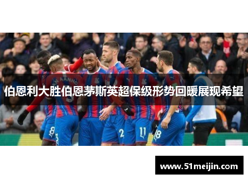 伯恩利大胜伯恩茅斯英超保级形势回暖展现希望
