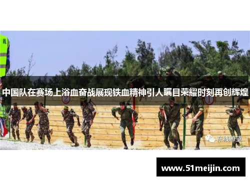 中国队在赛场上浴血奋战展现铁血精神引人瞩目荣耀时刻再创辉煌