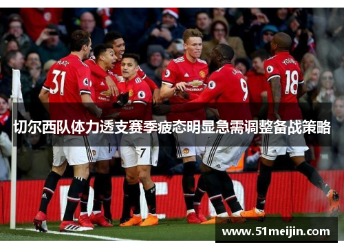 切尔西队体力透支赛季疲态明显急需调整备战策略