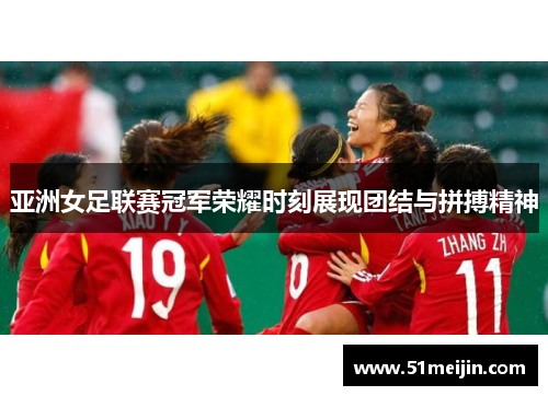 亚洲女足联赛冠军荣耀时刻展现团结与拼搏精神