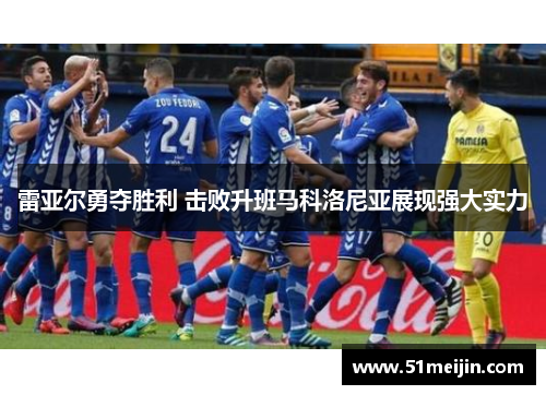 雷亚尔勇夺胜利 击败升班马科洛尼亚展现强大实力