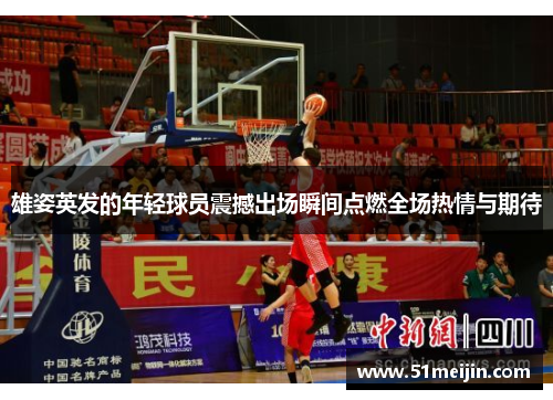 雄姿英发的年轻球员震撼出场瞬间点燃全场热情与期待