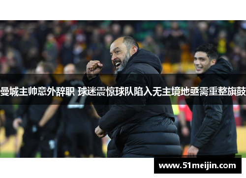 曼城主帅意外辞职 球迷震惊球队陷入无主境地亟需重整旗鼓