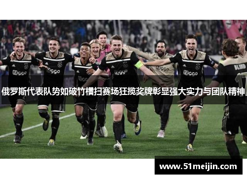 俄罗斯代表队势如破竹横扫赛场狂揽奖牌彰显强大实力与团队精神