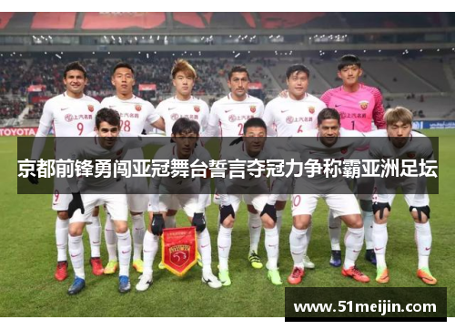 京都前锋勇闯亚冠舞台誓言夺冠力争称霸亚洲足坛