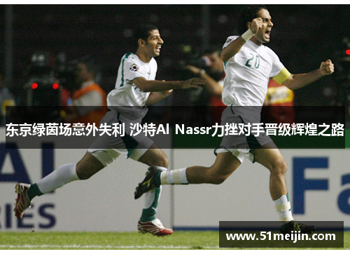 东京绿茵场意外失利 沙特Al Nassr力挫对手晋级辉煌之路