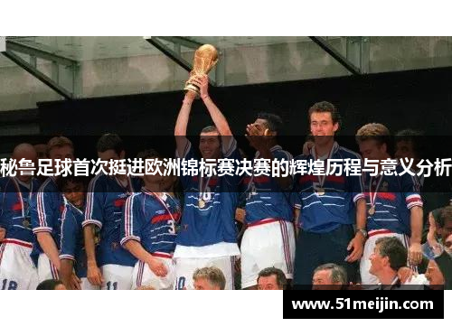 秘鲁足球首次挺进欧洲锦标赛决赛的辉煌历程与意义分析