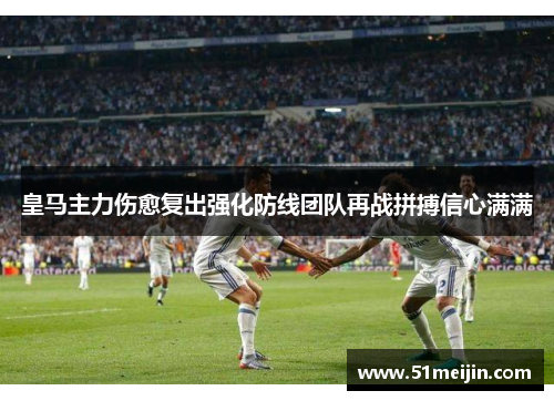 皇马主力伤愈复出强化防线团队再战拼搏信心满满
