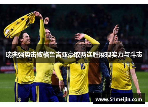 瑞典强势击败格鲁吉亚豪取两连胜展现实力与斗志