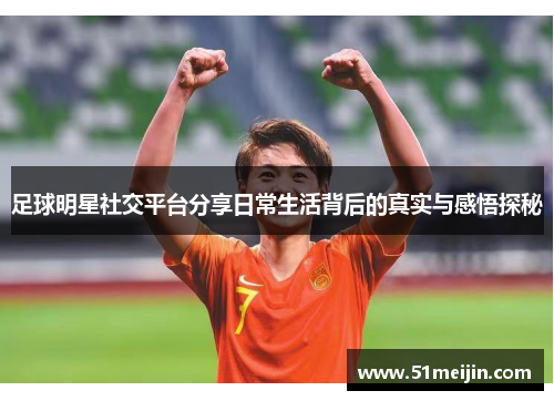 足球明星社交平台分享日常生活背后的真实与感悟探秘