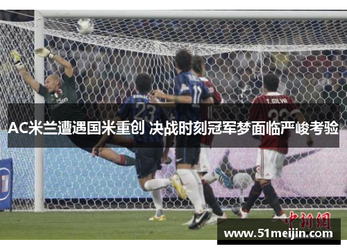 AC米兰遭遇国米重创 决战时刻冠军梦面临严峻考验