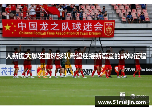 人新援大爆发重燃球队希望迎接新篇章的辉煌征程