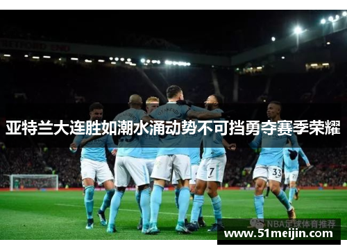 亚特兰大连胜如潮水涌动势不可挡勇夺赛季荣耀