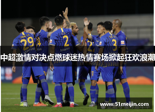 中超激情对决点燃球迷热情赛场掀起狂欢浪潮
