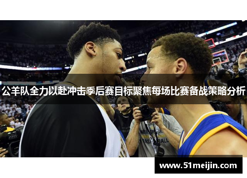 公羊队全力以赴冲击季后赛目标聚焦每场比赛备战策略分析