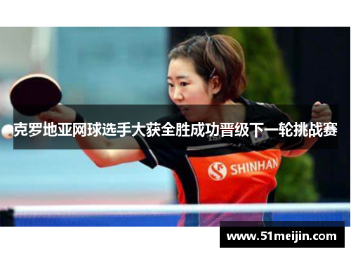 克罗地亚网球选手大获全胜成功晋级下一轮挑战赛