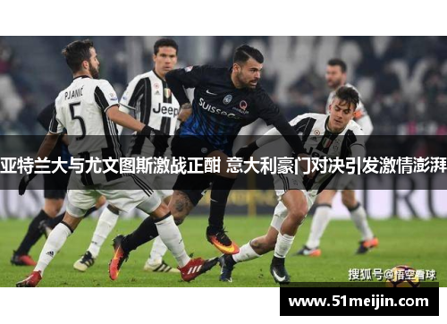 亚特兰大与尤文图斯激战正酣 意大利豪门对决引发激情澎湃
