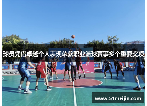 球员凭借卓越个人表现荣获职业篮球赛事多个重要奖项