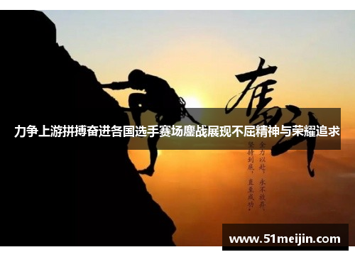 力争上游拼搏奋进各国选手赛场鏖战展现不屈精神与荣耀追求