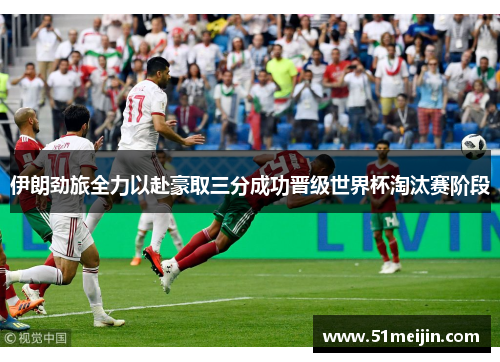 伊朗劲旅全力以赴豪取三分成功晋级世界杯淘汰赛阶段