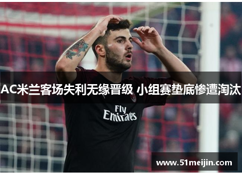 AC米兰客场失利无缘晋级 小组赛垫底惨遭淘汰