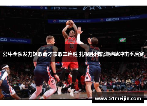 公牛全队发力轻取奇才豪取三连胜 扎根胜利轨道继续冲击季后赛