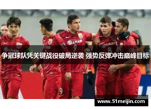 争冠球队凭关键战役破局逆袭 强势反弹冲击巅峰目标