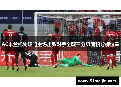 AC米兰抢先破门主场击败对手全取三分巩固积分榜位置