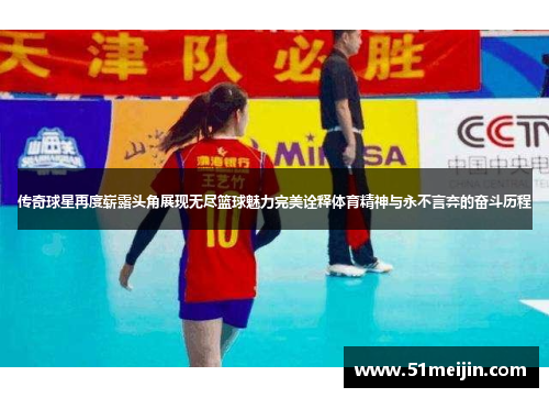 传奇球星再度崭露头角展现无尽篮球魅力完美诠释体育精神与永不言弃的奋斗历程