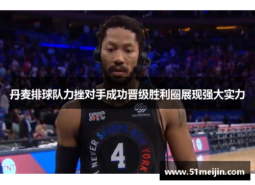 丹麦排球队力挫对手成功晋级胜利圈展现强大实力