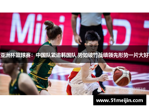 亚洲杯篮球赛：中国队紧追韩国队 势如破竹战绩领先形势一片大好