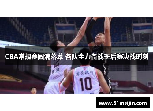 CBA常规赛圆满落幕 各队全力备战季后赛决战时刻