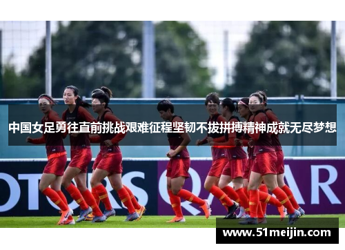 中国女足勇往直前挑战艰难征程坚韧不拔拼搏精神成就无尽梦想