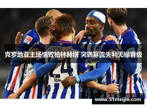 克罗地亚主场惜败柏林赫塔 突遇寒流失利无缘晋级
